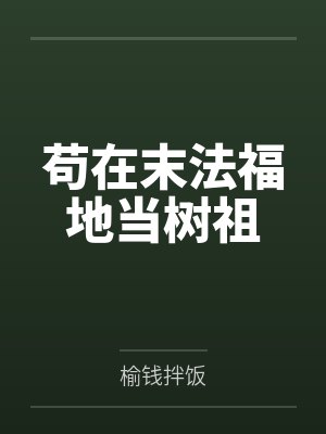 苟在末法福地当树祖榆钱拌饭 苟在末法福地当树祖榆钱拌饭