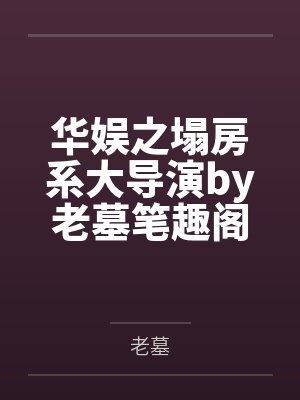 华娱之塌房系大导演by老墓笔趣阁无弹窗