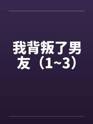 我背叛了男友（1~3）