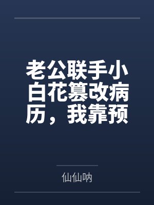 老公联手小白花篡改病历,我靠预知弹幕杀疯了 老公联手小白花篡改病历,我靠预知弹幕杀疯了