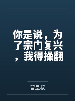 你是说,为了宗门复兴,我得操翻我那绝美艳熟的仙子师傅by留皇叔 你是说,为了宗门复兴,我得操翻我那绝美艳熟的仙子师傅by留皇叔