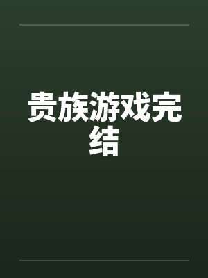 贵族游戏完结 贵族游戏完结
