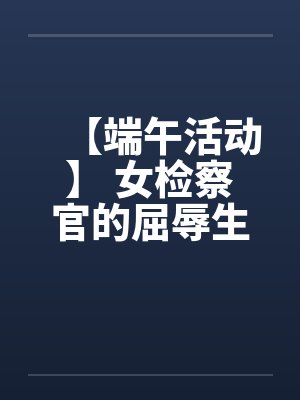 【端午活动】 女检察官的屈辱生活 【端午活动】 女检察官的屈辱生活