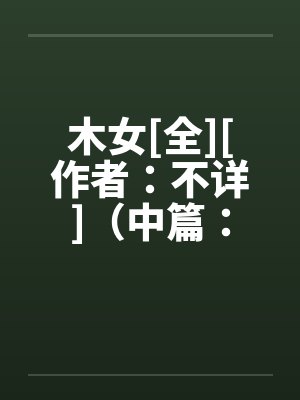 木女[全][作者：不详]（中篇：极为经典的H文）２
