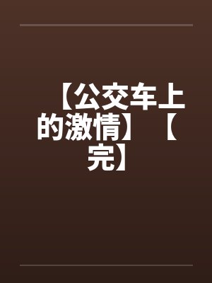 【公交车上的激情】【完】