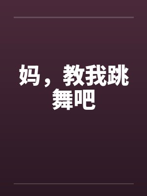 妈,教我跳舞吧 妈,教我跳舞吧