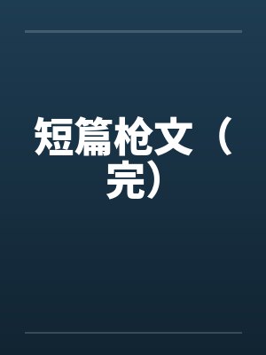 短篇枪文(完) 短篇枪文(完)