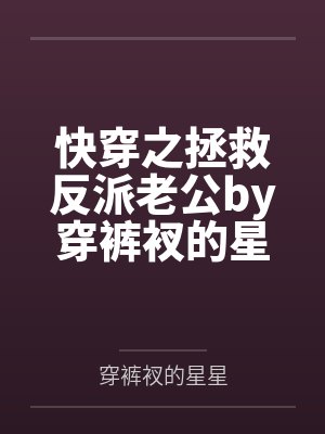 快穿之拯救反派老公by穿裤衩的星星笔趣阁无弹窗