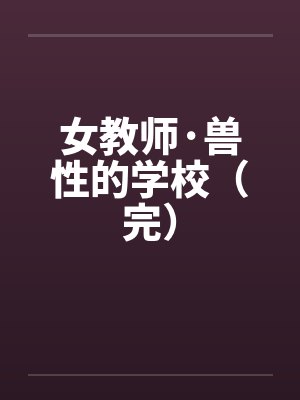 女教师·兽性的学校(完) 女教师·兽性的学校(完)