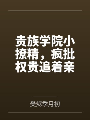 贵族学院小撩精，疯批权贵追着亲