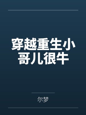 穿越重生小哥儿很牛 穿越重生小哥儿很牛