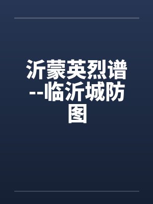 沂蒙英烈谱--临沂城防图 沂蒙英烈谱--临沂城防图