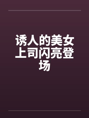 诱人的美女上司闪亮登场