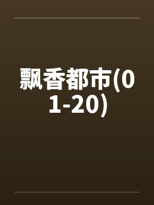 飘香都市(01-20) 飘香都市(01-20)