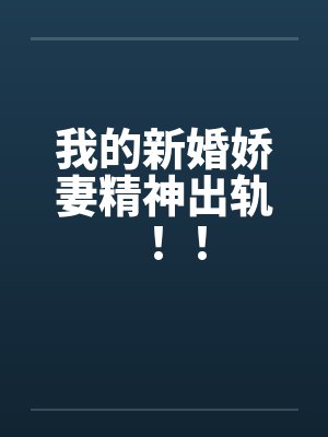 我的新婚娇妻精神出轨!! 我的新婚娇妻精神出轨!!