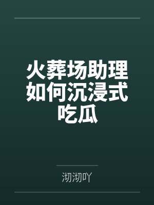 火葬场助理如何沉浸式吃瓜 火葬场助理如何沉浸式吃瓜