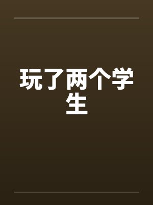 玩了两个学生 玩了两个学生