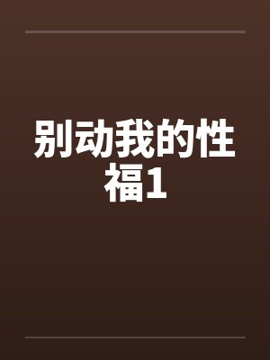 别动我的性福1 别动我的性福1