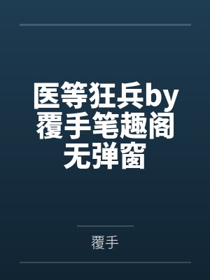 医等狂兵by覆手笔趣阁无弹窗