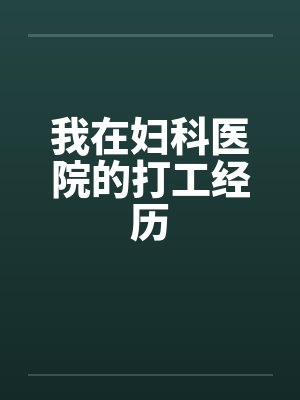 我在妇科医院的打工经历 我在妇科医院的打工经历