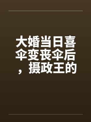 大婚当日喜伞变丧伞后，摄政王的聘礼堆满京城