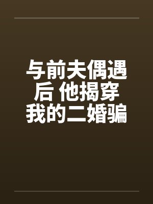 与前夫偶遇后 他揭穿我的二婚骗局