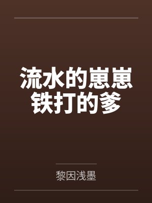 流水的崽崽铁打的爹笔趣阁无弹窗