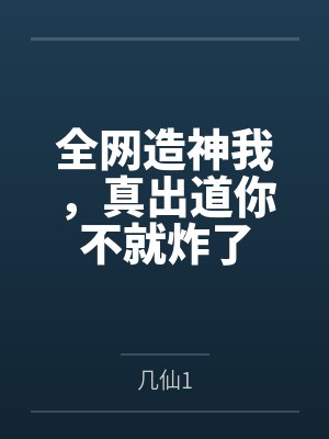 全网造神我,真出道你不就炸了 全网造神我,真出道你不就炸了