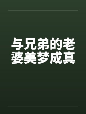 与兄弟的老婆美梦成真 与兄弟的老婆美梦成真