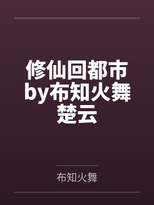修仙回都市by布知火舞楚云 修仙回都市by布知火舞楚云