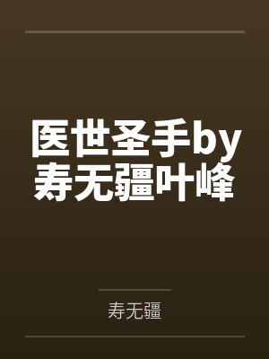 医世圣手by寿无疆叶峰 医世圣手by寿无疆叶峰