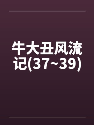 牛大丑风流记(37~39) 牛大丑风流记(37~39)
