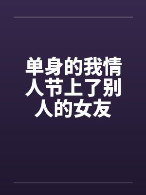 单身的我情人节上了别人的女友