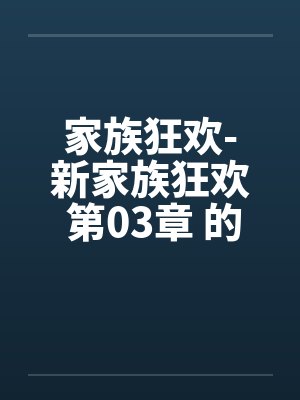 家族狂欢-新家族狂欢 第03章 的秘戏 家族狂欢-新家族狂欢 第03章 的秘戏