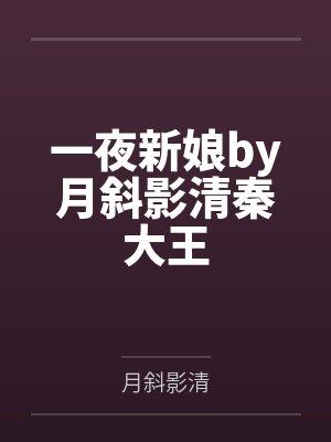 一夜新娘by月斜影清秦大王 一夜新娘by月斜影清秦大王