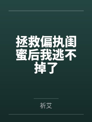 拯救偏执闺蜜后我逃不掉了免费阅读