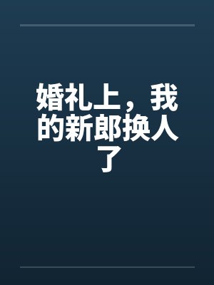 婚礼上，我的新郎换人了