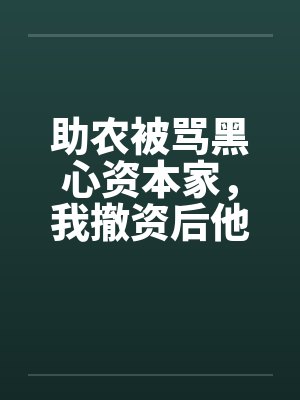 助农被骂黑心资本家，我撤资后他们悔疯了