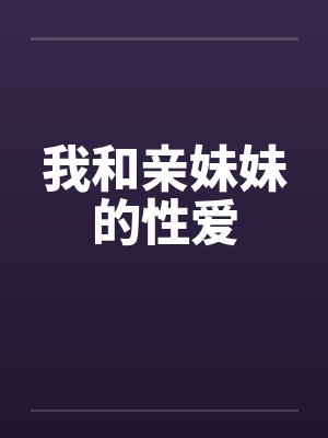 我和亲妹妹的性爱 我和亲妹妹的性爱
