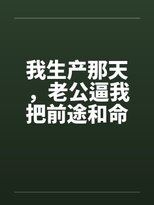 我生产那天，老公逼我把前途和命一起让出去