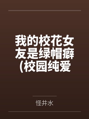 我的校花女友是绿帽癖(校园纯爱) 我的校花女友是绿帽癖(校园纯爱)