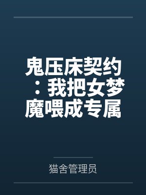鬼压床契约:我把女梦魔喂成专属梦奴 鬼压床契约:我把女梦魔喂成专属梦奴
